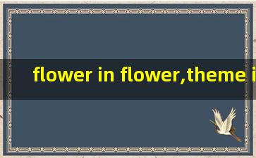 flower in flower,theme in theme翻译